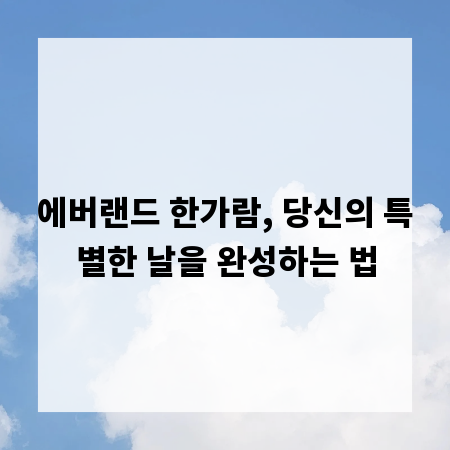 에버랜드 한가람, 당신의 특별한 날을 완성하는 법