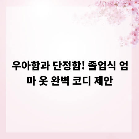 우아함과 단정함! 졸업식 엄마 옷 완벽 코디 제안