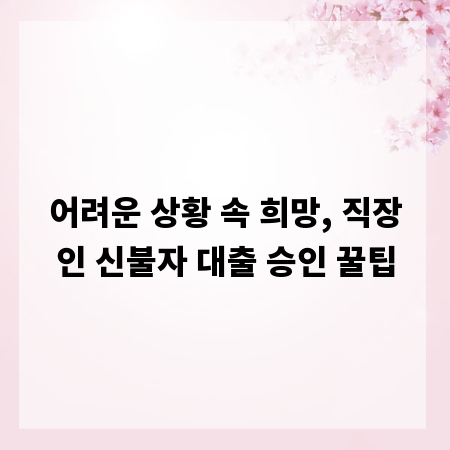 어려운 상황 속 희망, 직장인 신불자 대출 승인 꿀팁