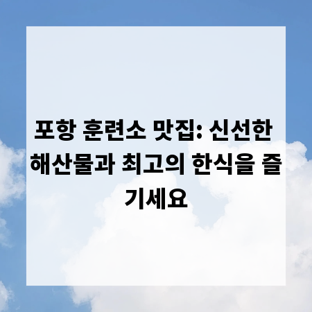 포항 훈련소 맛집: 신선한 해산물과 최고의 한식을 즐기세요