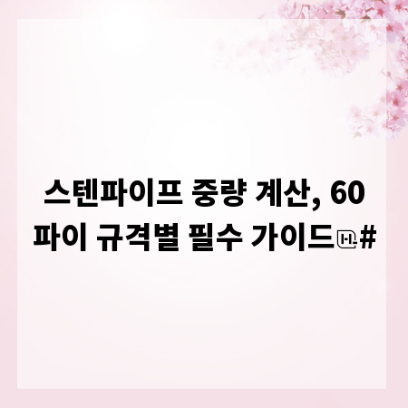 스텐파이프 중량 계산, 60파이 규격별 필수 가이드
#