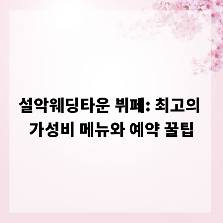 설악웨딩타운 뷔페: 최고의 가성비 메뉴와 예약 꿀팁