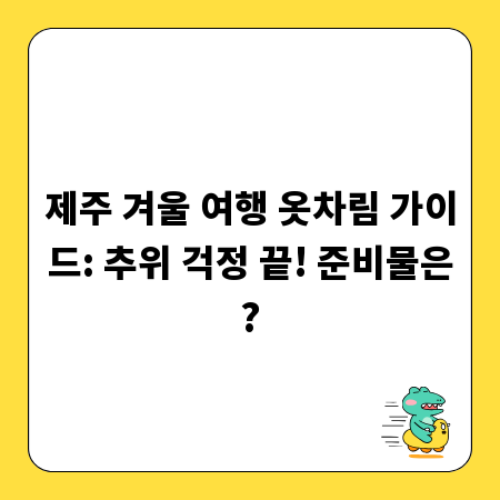 제주 겨울 여행 옷차림 가이드: 추위 걱정 끝! 준비물은?