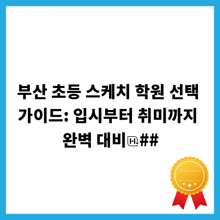 부산 초등 스케치 학원 선택 가이드: 입시부터 취미까지 완벽 대비
##