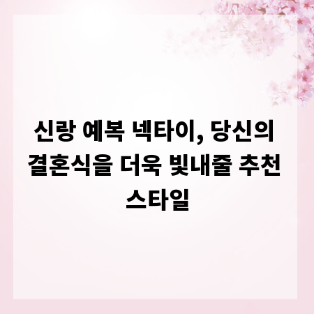 신랑 예복 넥타이, 당신의 결혼식을 더욱 빛내줄 추천 스타일
