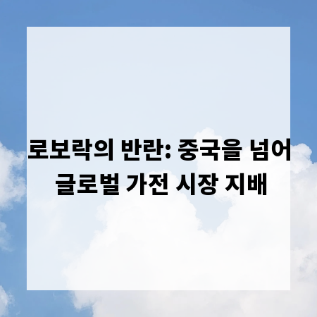 로보락의 반란: 중국을 넘어 글로벌 가전 시장 지배