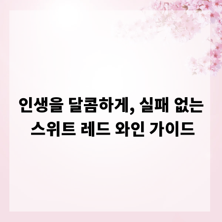 인생을 달콤하게, 실패 없는 스위트 레드 와인 가이드