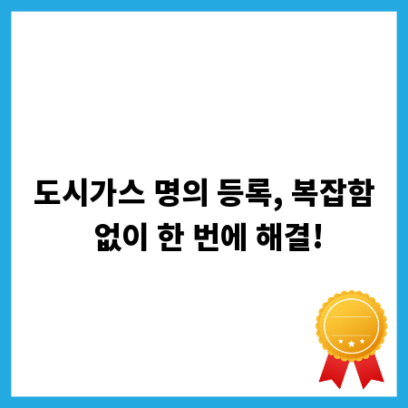 도시가스 명의 등록, 복잡함 없이 한 번에 해결!