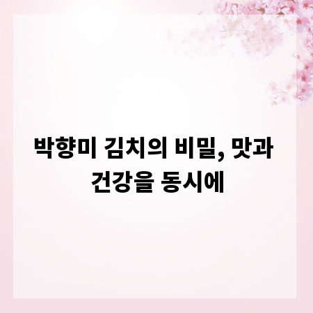 박향미 김치의 비밀, 맛과 건강을 동시에