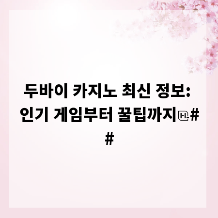 두바이 카지노 최신 정보: 인기 게임부터 꿀팁까지
##