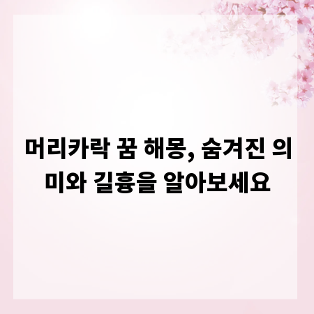 머리카락 꿈 해몽, 숨겨진 의미와 길흉을 알아보세요