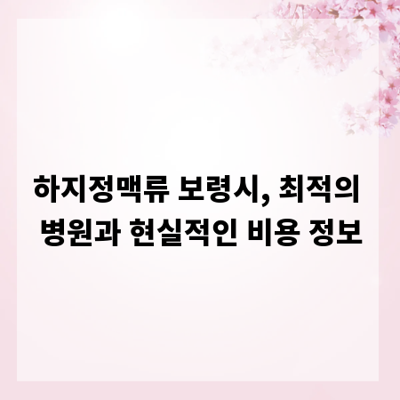 하지정맥류 보령시, 최적의 병원과 현실적인 비용 정보