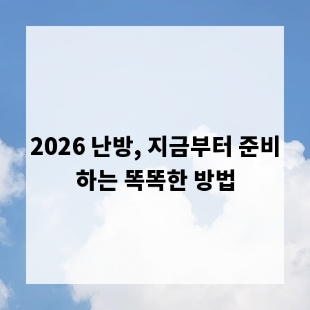2026 난방, 지금부터 준비하는 똑똑한 방법