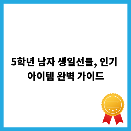 5학년 남자 생일선물, 인기 아이템 완벽 가이드