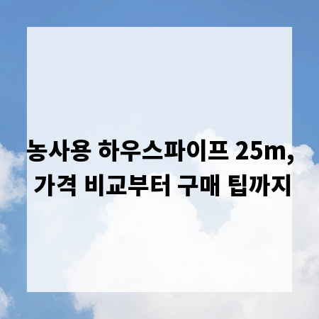 농사용 하우스파이프 25m, 가격 비교부터 구매 팁까지