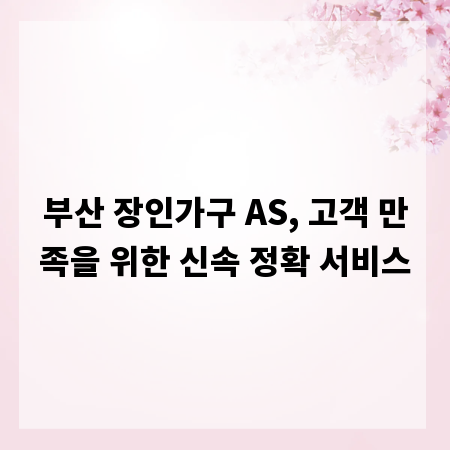 부산 장인가구 AS, 고객 만족을 위한 신속 정확 서비스