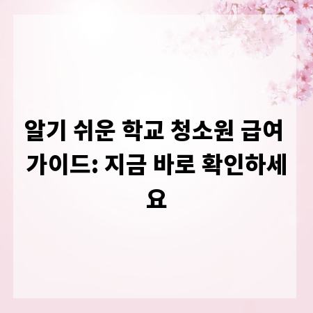 알기 쉬운 학교 청소원 급여 가이드: 지금 바로 확인하세요