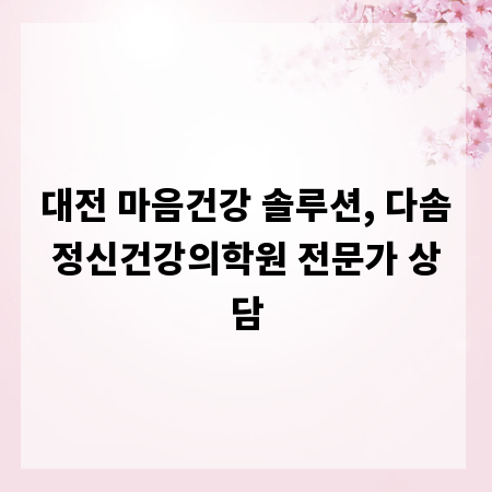대전 마음건강 솔루션, 다솜정신건강의학원 전문가 상담