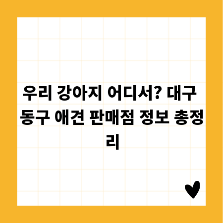 우리 강아지 어디서? 대구 동구 애견 판매점 정보 총정리