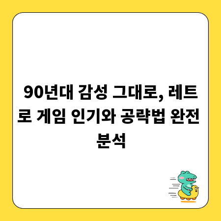 90년대 감성 그대로, 레트로 게임 인기와 공략법 완전 분석