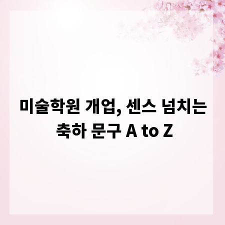 미술학원 개업, 센스 넘치는 축하 문구 A to Z