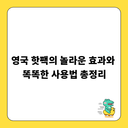 영국 핫팩의 놀라운 효과와 똑똑한 사용법 총정리