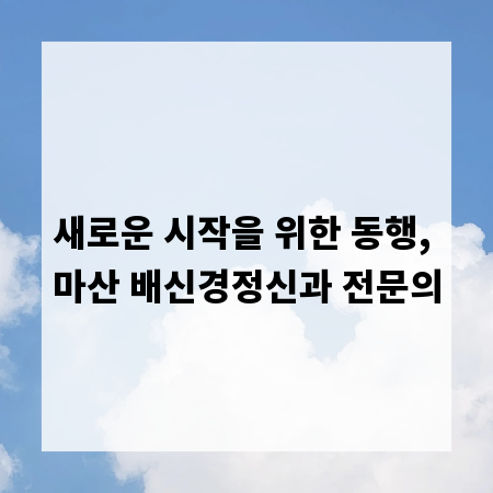 새로운 시작을 위한 동행, 마산 배신경정신과 전문의