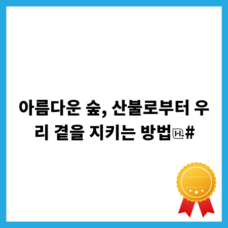 아름다운 숲, 산불로부터 우리 곁을 지키는 방법
#