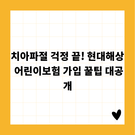 치아파절 걱정 끝! 현대해상 어린이보험 가입 꿀팁 대공개