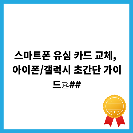 스마트폰 유심 카드 교체, 아이폰/갤럭시 초간단 가이드
##