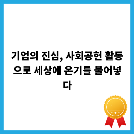기업의 진심, 사회공헌 활동으로 세상에 온기를 불어넣다