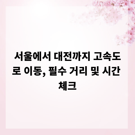 서울에서 대전까지 고속도로 이동, 필수 거리 및 시간 체크
