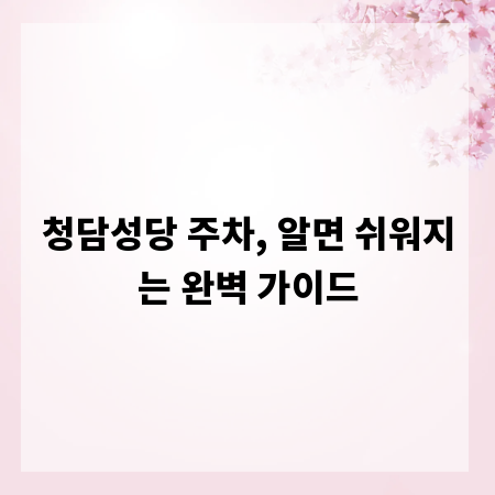 청담성당 주차, 알면 쉬워지는 완벽 가이드