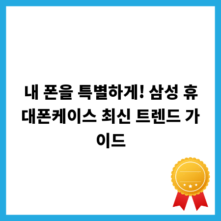내 폰을 특별하게! 삼성 휴대폰케이스 최신 트렌드 가이드