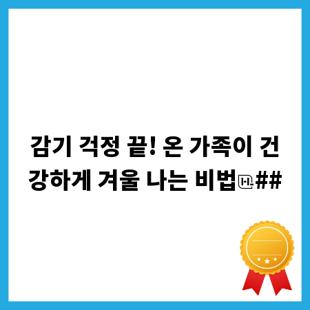 감기 걱정 끝! 온 가족이 건강하게 겨울 나는 비법
##