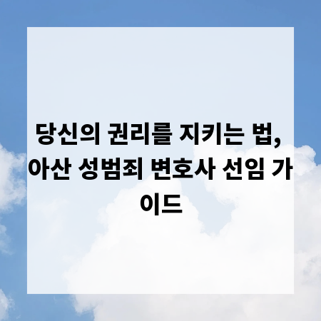 당신의 권리를 지키는 법, 아산 성범죄 변호사 선임 가이드