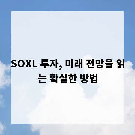 SOXL 투자, 미래 전망을 읽는 확실한 방법