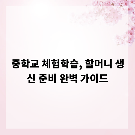 중학교 체험학습, 할머니 생신 준비 완벽 가이드
