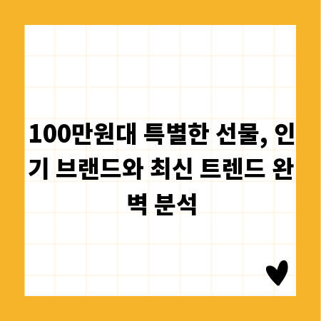 100만원대 특별한 선물, 인기 브랜드와 최신 트렌드 완벽 분석