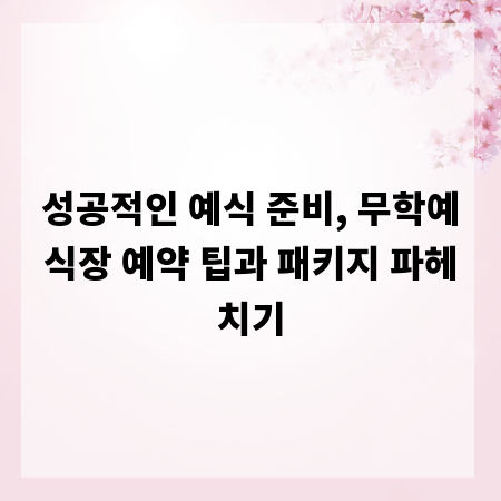 성공적인 예식 준비, 무학예식장 예약 팁과 패키지 파헤치기