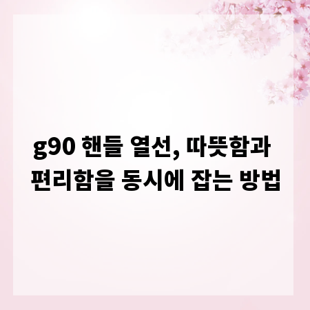 g90 핸들 열선, 따뜻함과 편리함을 동시에 잡는 방법