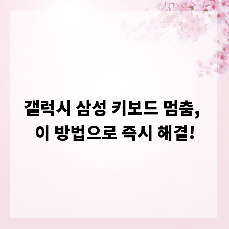 갤럭시 삼성 키보드 멈춤, 이 방법으로 즉시 해결!