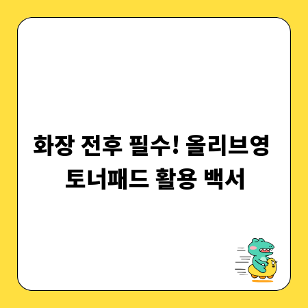 화장 전후 필수! 올리브영 토너패드 활용 백서