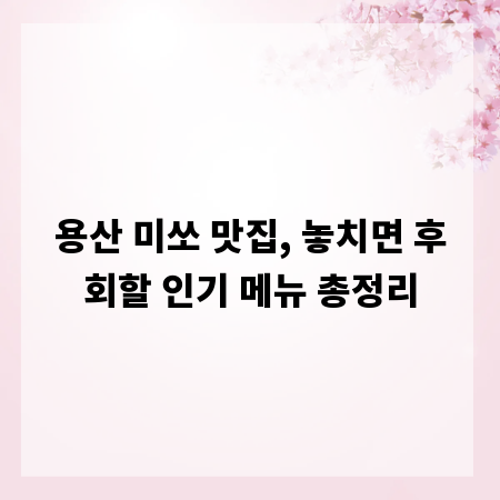 용산 미쏘 맛집, 놓치면 후회할 인기 메뉴 총정리