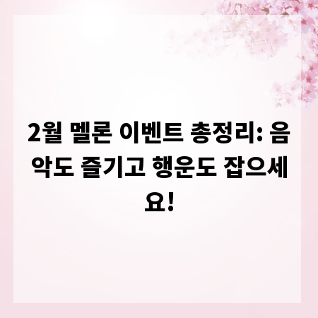 2월 멜론 이벤트 총정리: 음악도 즐기고 행운도 잡으세요!