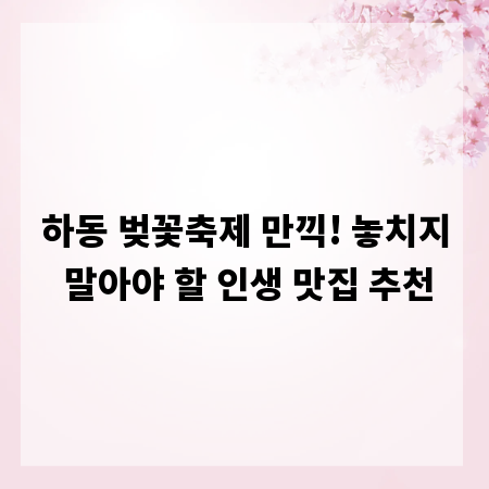 하동 벚꽃축제 만끽! 놓치지 말아야 할 인생 맛집 추천