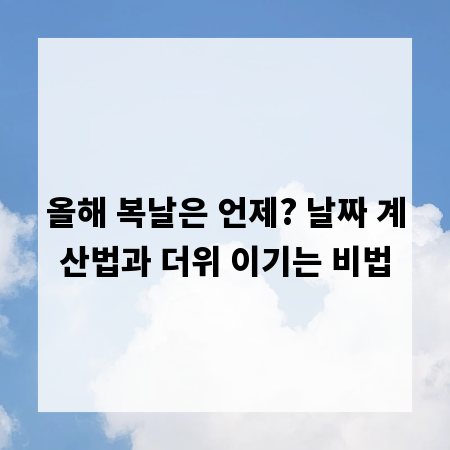 올해 복날은 언제? 날짜 계산법과 더위 이기는 비법