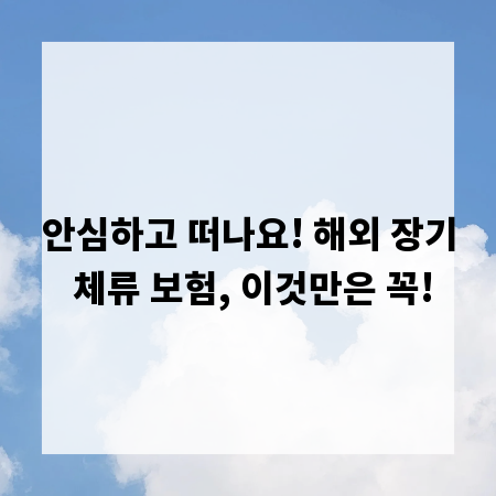 안심하고 떠나요! 해외 장기 체류 보험, 이것만은 꼭!