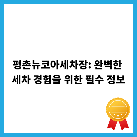 평촌뉴코아세차장: 완벽한 세차 경험을 위한 필수 정보