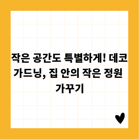 작은 공간도 특별하게! 데코가드닝, 집 안의 작은 정원 가꾸기